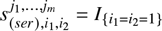 dollar sign s left parenthesis ser right parenthesis comma i 1 comma i 2 j 1 comma ellipsis comma jm equals upper I left brace i 1 equals i 2 equals 1 right brace dollar sign