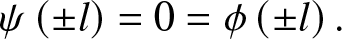 psi left parenthesis plus or minus l right parenthesis equals 0 equals phi left parenthesis plus or minus l right parenthesis period