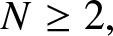 upper N greater than or equals 2 comma