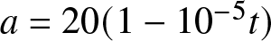 a equals 20 left parenthesis 1 minus 10 minus 5 t right parenthesis