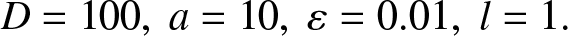 upper D equals 100 comma a equals 10 comma epsilon equals 0.01 comma l equals 1 period