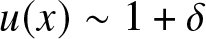 u left parenthesis x right parenthesis tilde 1 plus delta