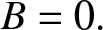 upper B equals 0 period