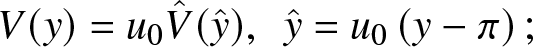 upper V left parenthesis y right parenthesis equals u 0 upper V caret left parenthesis y caret right parenthesis comma y caret equals u 0 left parenthesis y minus pi right parenthesis semicolon