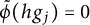 ModifyingAbove phi With tilde left parenthesis h g Subscript j Baseline right parenthesis equals 0