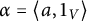 alpha equals left angle bracket a comma 1 Subscript upper V Baseline right angle bracket