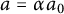 a equals alpha a 0