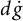 d ModifyingAbove g With dot
