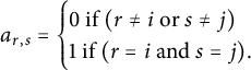a Subscript r comma s Baseline equals StartLayout Enlarged left brace 1st Row 0 if left parenthesis r not equals i or s not equals j right parenthesis 2nd Row 1 if left parenthesis r equals i and s equals j right parenthesis period EndLayout