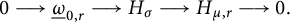 0 long right arrow ModifyingBelow Omega UnderbarSubscript 0 comma r Baseline long right arrow upper H Subscript sigma Baseline long right arrow upper H Subscript mu comma r Baseline long right arrow 0 period