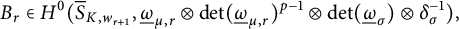 upper B Subscript r Baseline element of upper H Superscript 0 Baseline left parenthesis ModifyingAbove bar With bar upper S upper K comma w Subscript r plus 1 Baseline comma ModifyingBelow Omega UnderbarSubscript mu comma r Baseline circled times backslash det left parenthesis ModifyingBelow Omega UnderbarSubscript mu comma r Baseline right parenthesis Superscript p minus 1 Baseline circled times backslash det left parenthesis ModifyingBelow Omega UnderbarSubscript sigma Baseline right parenthesis circled times delta Subscript sigma Superscript negative 1 Baseline right parenthesis comma