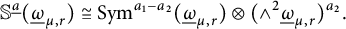 double struck upper S Superscript ModifyingBelow a UnderbarBaseline left parenthesis ModifyingBelow Omega UnderbarSubscript mu comma r Baseline right parenthesis approximately equals upper S y m Superscript a 1 minus a 2 Baseline left parenthesis ModifyingBelow Omega UnderbarSubscript mu comma r Baseline right parenthesis circled times left parenthesis and Superscript 2 Baseline ModifyingBelow Omega UnderbarSubscript mu comma r Baseline right parenthesis Superscript a 2 Baseline period