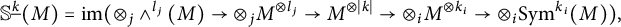 StartLayout 1st Row upper S Superscript ModifyingBelow k UnderbarBaseline left parenthesis upper M right parenthesis equals im left parenthesis circled times Subscript j Baseline and Superscript l Super Subscript j Superscript Baseline left parenthesis upper M right parenthesis right arrow circled times Subscript j Baseline upper M Superscript circled times l Super Subscript j Superscript Baseline right arrow upper M Superscript circled times backslash lvert k backslash rvert Baseline right arrow circled times Subscript i Baseline upper M Superscript circled times k Super Subscript i Superscript Baseline right arrow circled times Subscript i Baseline upper S y m Superscript k Super Subscript i Superscript Baseline left parenthesis upper M right parenthesis right parenthesis comma EndLayout