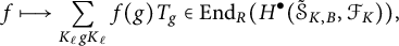 f maps to the summation of f of g times T sub g over K sub ell g K sub ell, an element of End sub R of H super bullet of script S sub K comma B comma script F sub K.
