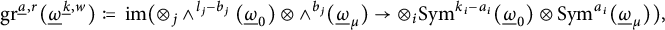 g r Superscript ModifyingBelow a Underbarcomma r Baseline left parenthesis ModifyingBelow Omega UnderbarSuperscript ModifyingBelow k Underbarcomma w Baseline right parenthesis colon equals q im left parenthesis circled times Subscript j Baseline and Superscript l Super Subscript j Superscript minus b Super Subscript j Superscript Baseline left parenthesis ModifyingBelow Omega UnderbarSubscript 0 Baseline right parenthesis circled times and Superscript b Super Subscript j Superscript Baseline left parenthesis ModifyingBelow Omega UnderbarSubscript mu Baseline right parenthesis right arrow circled times Subscript i Baseline upper S y m Superscript k Super Subscript i Superscript minus a Super Subscript i Superscript Baseline left parenthesis ModifyingBelow Omega UnderbarSubscript 0 Baseline right parenthesis circled times upper S y m Superscript a Super Subscript i Superscript Baseline left parenthesis ModifyingBelow Omega UnderbarSubscript mu Baseline right parenthesis right parenthesis comma