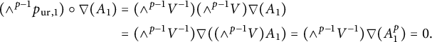 StartLayout 1st Row 1st Column left parenthesis and Superscript p minus 1 Baseline p Subscript u r comma 1 Baseline right parenthesis ring nabla left parenthesis upper A 1 right parenthesis 2nd Column equals left parenthesis and Superscript p minus 1 Baseline upper V Superscript negative 1 Baseline right parenthesis left parenthesis and Superscript p minus 1 Baseline upper V right parenthesis nabla left parenthesis upper A 1 right parenthesis 2nd Row 1st Column s p a c e 2nd Column equals left parenthesis and Superscript p minus 1 Baseline upper V Superscript negative 1 Baseline right parenthesis nabla left parenthesis left parenthesis and Superscript p minus 1 Baseline upper V right parenthesis upper A 1 right parenthesis equals left parenthesis and Superscript p minus 1 Baseline upper V Superscript negative 1 Baseline right parenthesis nabla left parenthesis upper A 1 Superscript p Baseline right parenthesis equals 0 period EndLayout
