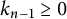 k Subscript n minus 1 Baseline greater than or equals 0