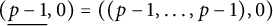 left parenthesis ModifyingBelow p minus 1 Underbarcomma 0 right parenthesis equals left parenthesis left parenthesis p minus 1 comma midline horizontal ellipsis comma p minus 1 right parenthesis comma 0 right parenthesis