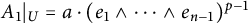 upper A 1 vertical bar Subscript upper U Baseline equals a dot left parenthesis e 1 and midline horizontal ellipsis and e Subscript n minus 1 Baseline right parenthesis Superscript p minus 1
