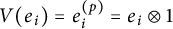 upper V left parenthesis e Subscript i Baseline right parenthesis equals e Subscript i Superscript left parenthesis p right parenthesis Baseline equals e Subscript i Baseline circled times 1