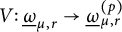 upper V colon ModifyingBelow Omega UnderbarSubscript mu comma r Baseline right arrow ModifyingBelow Omega UnderbarSubscript mu comma r Superscript left parenthesis p right parenthesis