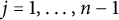 j equals 1 comma midline horizontal ellipsis comma n minus 1