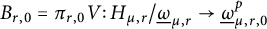 upper B Subscript r comma 0 Baseline equals pi Subscript r comma 0 Baseline upper V colon upper H Subscript mu comma r Baseline divided by ModifyingBelow Omega UnderbarSubscript mu comma r Baseline right arrow ModifyingBelow Omega UnderbarSubscript mu comma r comma 0 Superscript p