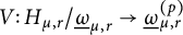 upper V colon upper H Subscript mu comma r Baseline divided by ModifyingBelow Omega UnderbarSubscript mu comma r Baseline right arrow ModifyingBelow Omega UnderbarSubscript mu comma r Superscript left parenthesis p right parenthesis