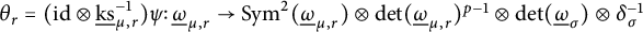 theta Subscript r Baseline equals left parenthesis i d circled times ModifyingBelow k s UnderbarSubscript mu comma r Superscript negative 1 Baseline right parenthesis psi colon ModifyingBelow Omega UnderbarSubscript mu comma r Baseline right arrow upper S y m squared left parenthesis ModifyingBelow Omega UnderbarSubscript mu comma r Baseline right parenthesis circled times backslash det left parenthesis ModifyingBelow Omega UnderbarSubscript mu comma r Baseline right parenthesis Superscript p minus 1 Baseline circled times backslash det left parenthesis ModifyingBelow Omega UnderbarSubscript sigma Baseline right parenthesis circled times delta Subscript sigma Superscript negative 1