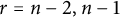 r equals n minus 2 comma n minus 1