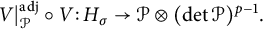 upper V vertical bar Subscript script upper P Superscript a d j Baseline ring upper V colon upper H Subscript sigma Baseline right arrow script upper P circled times left parenthesis backslash det script upper P right parenthesis Superscript p minus 1 Baseline period