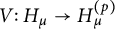 upper V colon upper H Subscript mu Baseline right arrow upper H Subscript mu Superscript left parenthesis p right parenthesis