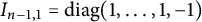 upper I Subscript n minus 1 comma 1 Baseline equals d i a g left parenthesis 1 comma midline horizontal ellipsis comma 1 comma negative 1 right parenthesis