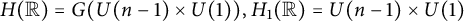 upper H left parenthesis double struck upper R right parenthesis equals upper G left parenthesis upper U left parenthesis n minus 1 right parenthesis times upper U left parenthesis 1 right parenthesis right parenthesis comma upper H 1 left parenthesis double struck upper R right parenthesis equals upper U left parenthesis n minus 1 right parenthesis times upper U left parenthesis 1 right parenthesis