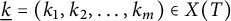 ModifyingBelow k Underbarequals left parenthesis k 1 comma k 2 comma midline horizontal ellipsis comma k Subscript m Baseline right parenthesis element of upper X left parenthesis upper T right parenthesis