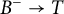 upper B Superscript minus Baseline right arrow upper T