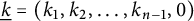 ModifyingBelow k Underbarequals left parenthesis k 1 comma k 2 comma midline horizontal ellipsis comma k Subscript n minus 1 Baseline comma 0 right parenthesis