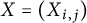 upper X equals left parenthesis upper X Subscript i comma j Baseline right parenthesis