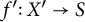f prime colon upper X prime right arrow upper S