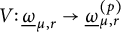 upper V colon ModifyingBelow Omega UnderbarSubscript mu comma r Baseline right arrow ModifyingBelow Omega UnderbarSubscript mu comma r Superscript left parenthesis p right parenthesis