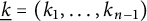 ModifyingBelow k Underbarequals left parenthesis k 1 comma midline horizontal ellipsis comma k Subscript n minus 1 Baseline right parenthesis