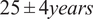 25 plus or minus 4 y e a r s