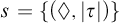 s equals left brace left parenthesis lozenge comma StartAbsoluteValue tau EndAbsoluteValue right parenthesis right brace