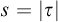 s equals StartAbsoluteValue tau EndAbsoluteValue