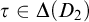 tau element of upper Delta left parenthesis upper D 2 right parenthesis
