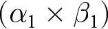 left parenthesis alpha 1 times beta 1 right parenthesis