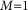 Subscript upper M equals 1