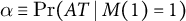 alpha identical to probability left parenthesis upper A upper T vertical bar upper M left parenthesis 1 right parenthesis equals 1 right parenthesis
