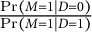 StartFraction probability left parenthesis upper M equals 1 vertical bar upper D equals 0 right parenthesis Over probability left parenthesis upper M equals 1 vertical bar upper D equals 1 right parenthesis EndFraction