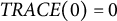upper T upper R upper A upper C upper E left parenthesis 0 right parenthesis equals 0